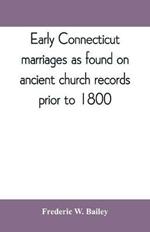 Early Connecticut marriages as found on ancient church records prior to 1800