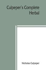 Culpeper's Complete herbal: to which is now added, upwards of one hundred additional herbs, with a display of their medicinal and occult qualities Physically applied to the cure of all disorders incident to mankind. To which are now first annexed his English Physician Enlarged, and k