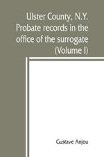 Ulster County, N.Y. probate records in the office of the surrogate, and in the county clerk's office at Kingston, N.Y.: a careful abstract and translation of the Dutch and english wills, letters of administration after intestates, and inventories from l665, with genealogical and historical notes and list of Dutch and Frisian Baptismal names with their English Equivalents (V