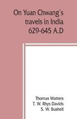 On Yuan Chwang's travels in India, 629-645 A.D.