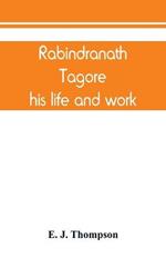 Rabindranath Tagore, his life and work