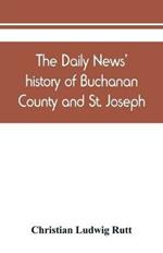 The Daily news' history of Buchanan County and St. Joseph, Mo. From the time of the Platte purchase to the end of the year 1898. Preceded by a short history of Missouri. Supplemented by biographical sketches of noted citizens, living and dead