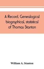 A record, genealogical, biographical, statistical, of Thomas Stanton, of Connecticut and his descendants. 1635-1891