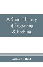 A short history of engraving & etching for the use of collectors and students, with full bibliography, classified list and index of engravers