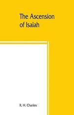 The Ascension of Isaiah: translated from the Ethiopic version, which, together with the new Greek fragment, the Latin versions and the Latin translation of the Slavonic, is here published in full