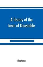A history of the town of Dunstable, Massachusetts, from its earliest settlement to the year of Our Lord 1873