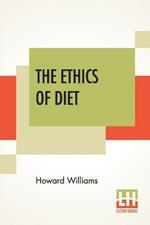 The Ethics Of Diet: A Catena Of Authorities Deprecatory Of The Practice Of Flesh-Eating.