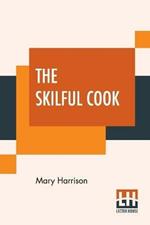 The Skilful Cook: A Practical Manual Of Modern Experience