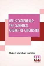 Bell's Cathedrals: The Cathedral Church Of Chichester - A Short History & Description Of Its Fabric With An Account Of The Diocese And See