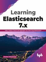 Learning Elasticsearch 7.x: Index, Analyze, Search and Aggregate Your Data Using Elasticsearch (English Edition)