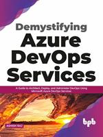 Demystifying Azure DevOps Services: A Guide to Architect, Deploy, and Administer DevOps Using Microsoft Azure DevOps Services (English Edition)