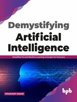 Demystifying Artificial intelligence: Simplified AI and Machine Learning concepts for Everyone (English Edition)