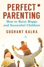 PERFECT PARENTING: How to raise happy and successful children