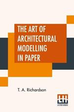 The Art Of Architectural Modelling In Paper