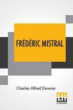 Frederic Mistral: Poet And Leader In Provence