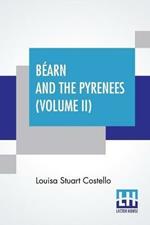 Bearn And The Pyrenees (Volume II): A Legendary Tour To The Country Of Henri Quatre. (In Two Volumes - Vol. II.)