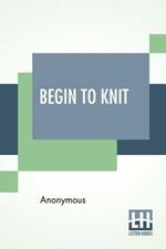 Begin To Knit: All The Basic Stitches - Easy Novelty Stitches - Quick Things To Make