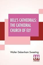 Bell's Cathedrals: The Cathedral Church Of Ely - A History And Description Of The Building With A Short Account Of The Former Monastery And Of The See