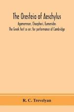 The Oresteia of Aeschylus; Agamemnon, Choephori, Eumenides. The Greek text as arr. for performance at Cambridge