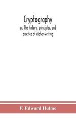 Cryptography: or, The history, principles, and practice of cipher-writing