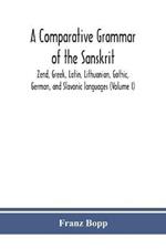 A comparative grammar of the Sanskrit, Zend, Greek, Latin, Lithuanian, Gothic, German, and Sclavonic languages (Volume I)