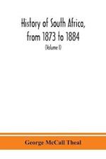 History of South Africa, from 1873 to 1884, twelve eventful years, with continuation of the history of Galekaland, Tembuland, Pondoland, and Bethshuanaland until the annexation of those territories to the Cape Colony, and of Zululand until its annexation t
