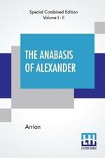 The Anabasis Of Alexander (Complete): Or, The History Of The Wars And Conquests Of Alexander The Great, Literally Translated, With A Commentary, From The Greek Of Arrian The Nicomedian, By E. J. Chinnock [Complete Edition Of Two Volumes, Vol. I. - II. (Book I. - VII.)]