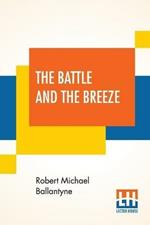 The Battle And The Breeze: Or The Fights And Fancies Of A British Tar.