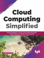 Cloud Computing Simplified: Explore Application of Cloud, Cloud Deployment Models, Service Models and Mobile Cloud Computing (English Edition)