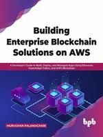 Building Enterprise Blockchain Solutions on AWS: A Developer's Guide to Build, Deploy, and Managed Apps Using Ethereum, Hyperledger Fabric, and AWS Blockchain (English Edition)