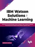 IBM Watson Solutions for Machine Learning: Achieving Successful Results Across Computer Vision, Natural Language Processing and AI Projects Using Watson Cognitive Tools (English Edition)