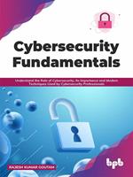 Cybersecurity Fundamentals: Understand the Role of Cybersecurity, Its Importance and Modern Techniques Used by Cybersecurity Professionals (English Edition)