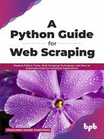 A Python Guide for Web Scraping: Explore Python Tools, Web Scraping Techniques, and How to Automata Data for Industrial Applications (English Edition)