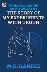 Mahatma Gandhi Autobiography: The Story of My Experiments With Truth