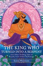 The King Who Turned into a Serpent and Other Thrilling Tales of Royalty from Indian Mythology