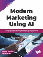 Modern Marketing Using AI: Leverage AI-enabled Marketing Automation and Insights to Drive Customer Journeys and Maximize Your Brand Equity