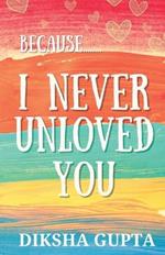 Because.. I Never Unloved You
