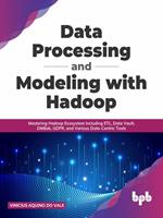 Data Processing and Modeling with Hadoop: Mastering Hadoop Ecosystem Including ETL, Data Vault, DMBok, GDPR, and Various Data-Centric Tools (English Edition)