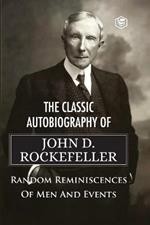 The Classic Autobiography of John D. Rockefeller Random Reminiscences of Men and Events