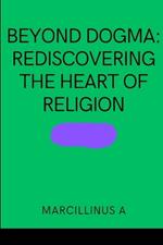 Beyond Dogma: Rediscovering the Heart of Religion