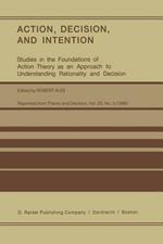 Action, Decision, and Intention: Studies in the Foundation of Action Theory as an Approach to Understanding Rationality and Decision