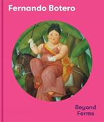 Fernando Botero: Beyond Forms