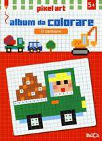 Il cantiere. Album da colorare. Pixel art. Ediz. illustrata