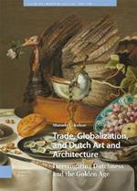 Trade, Globalization, and Dutch Art and Architecture: Interrogating Dutchness and the Golden Age