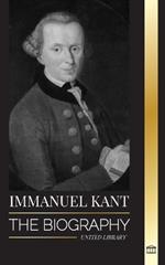 Immanuel Kant: The Biography of an Enlightened German philosopher that Critiqued Pure Reason