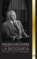 Dwight D. Eisenhower: La biografía del presidente estadounidense que lideró las invasiones aliadas en la II Guerra Mundial