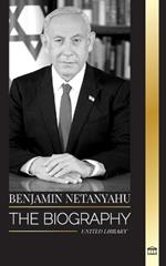 Benjamin Netanyahu: The biography of the Prime Minister of Israel and his quest for Israel