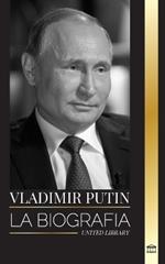 Vladímir Putin: La biografía del Zar de Rusia, su ascenso al Kremlin, la guerra y Occidente