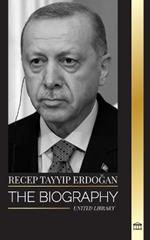 Recep Tayyip Erdogan: The biography of a Turkish politician and prime minister of the Republic of Turkey