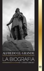Alfredo el Grande: La biograf?a del rey de los sajones occidentales que consigui? la paz con los vikingos